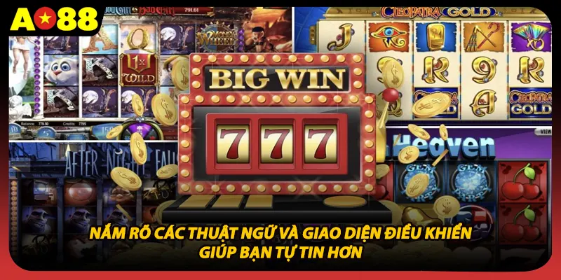 Nắm rõ các thuật ngữ và giao diện điều khiển giúp bạn tự tin hơn